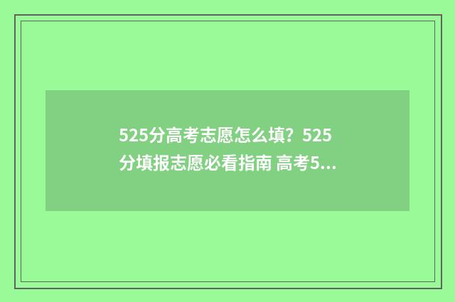 525分高考志愿怎么填？525分填报志愿必看指南 高考525分高吗