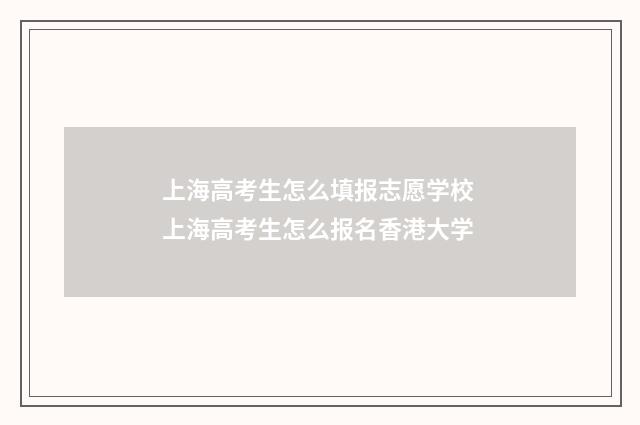 上海高考生怎么填报志愿学校 上海高考生怎么报名香港大学