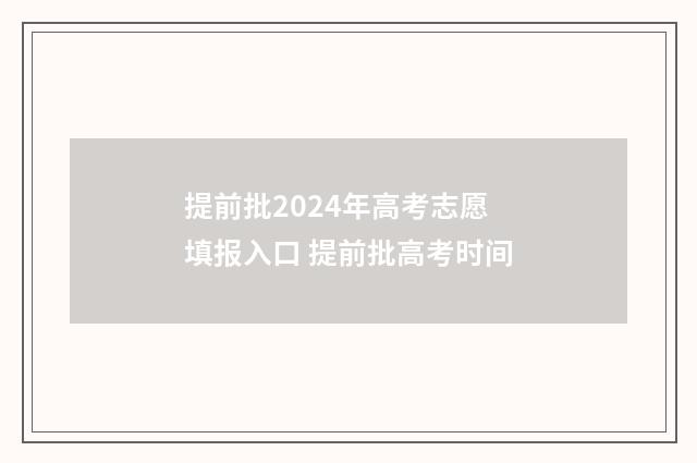 提前批2024年高考志愿填报入口 提前批高考时间