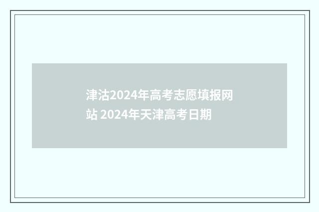 津沽2024年高考志愿填报网站 2024年天津高考日期