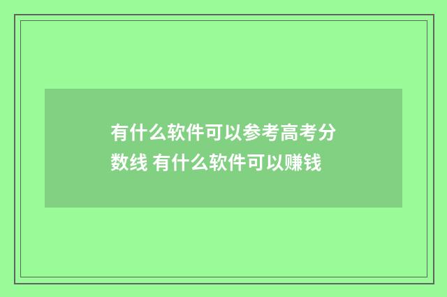 有什么软件可以参考高考分数线 有什么软件可以赚钱