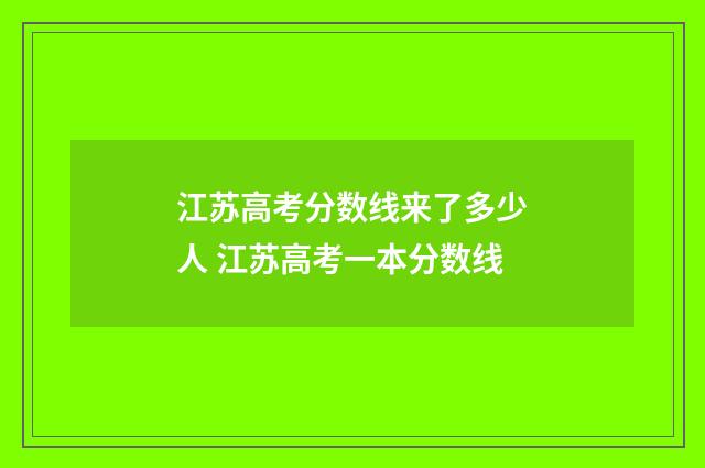 江苏高考分数线来了多少人 江苏高考一本分数线