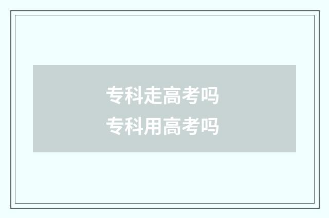专科走高考吗 专科用高考吗