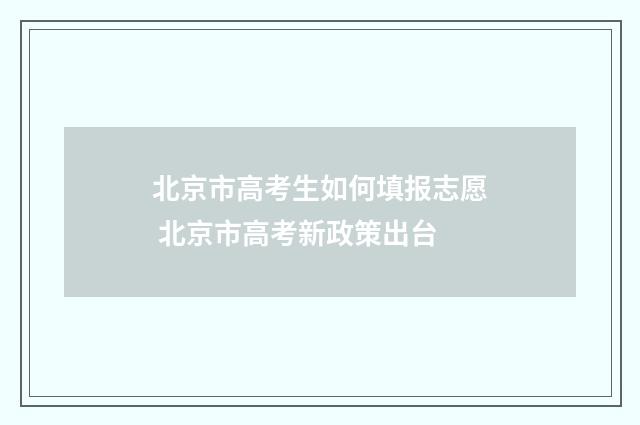北京市高考生如何填报志愿 北京市高考新政策出台