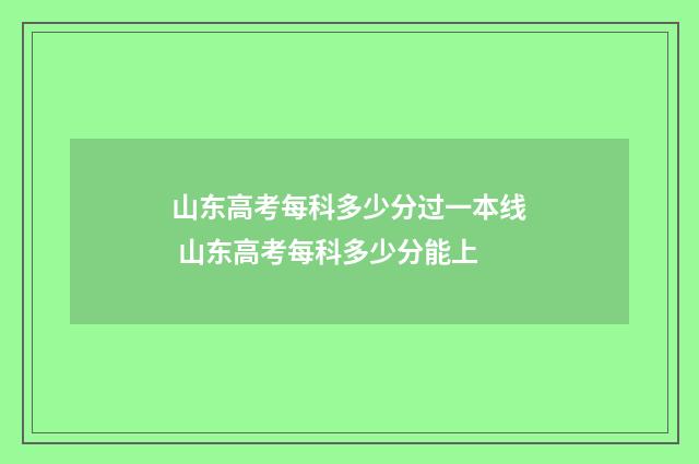 山东高考每科多少分过一本线 山东高考每科多少分能上