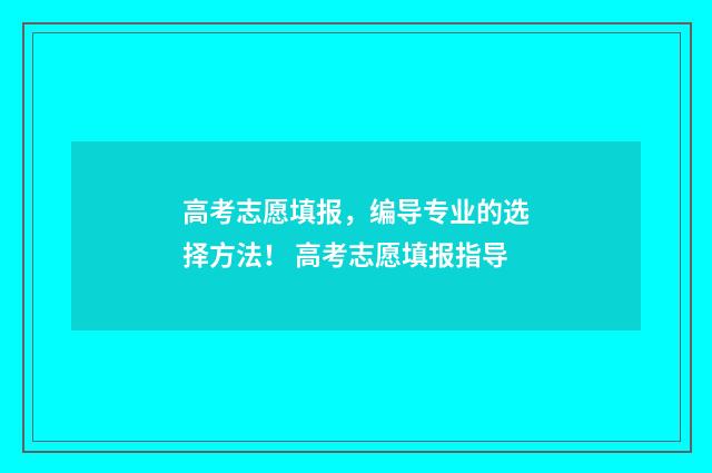 高考志愿填报，编导专业的选择方法！ 高考志愿填报指导