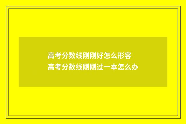 高考分数线刚刚好怎么形容 高考分数线刚刚过一本怎么办