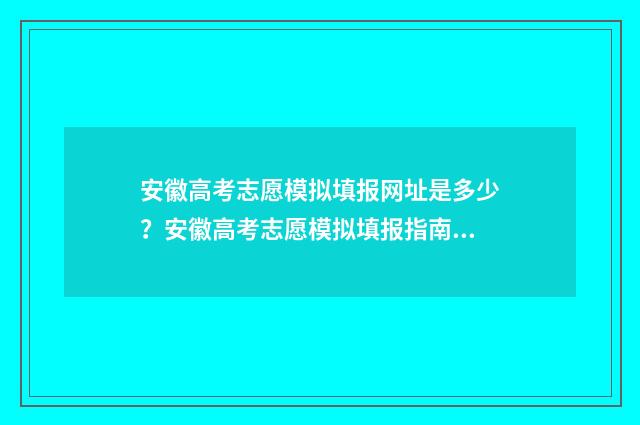 安徽高考志愿模拟填报网址是多少？安徽高考志愿模拟填报指南 安徽高考志愿模拟填报网址