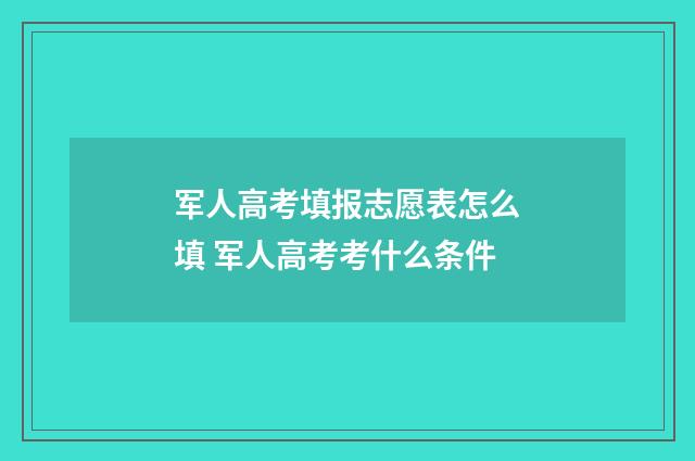 军人高考填报志愿表怎么填 军人高考考什么条件