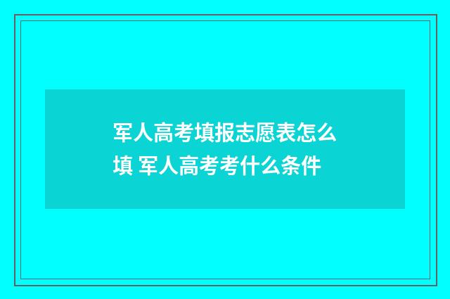 军人高考填报志愿表怎么填 军人高考考什么条件
