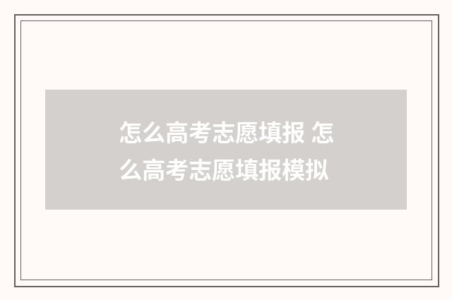 怎么高考志愿填报 怎么高考志愿填报模拟