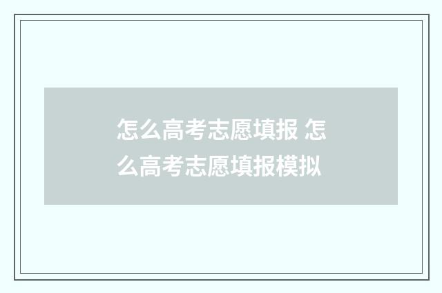 怎么高考志愿填报 怎么高考志愿填报模拟