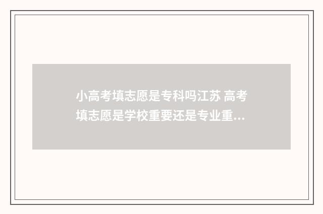 小高考填志愿是专科吗江苏 高考填志愿是学校重要还是专业重要