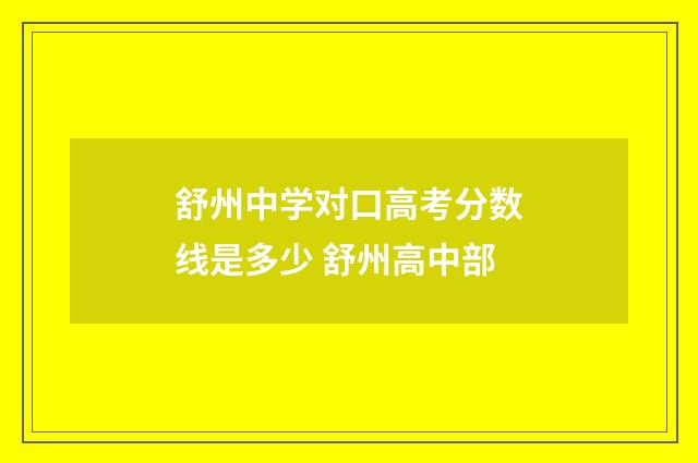 舒州中学对口高考分数线是多少 舒州高中部