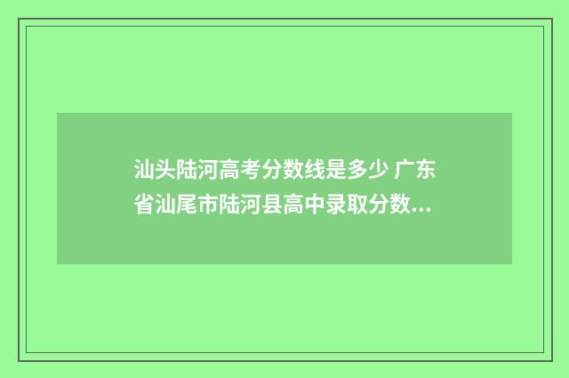 汕头陆河高考分数线是多少 广东省汕尾市陆河县高中录取分数线