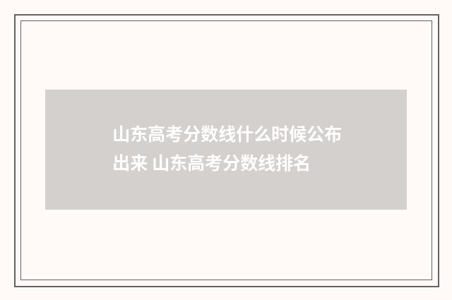 山东高考分数线什么时候公布出来 山东高考分数线排名