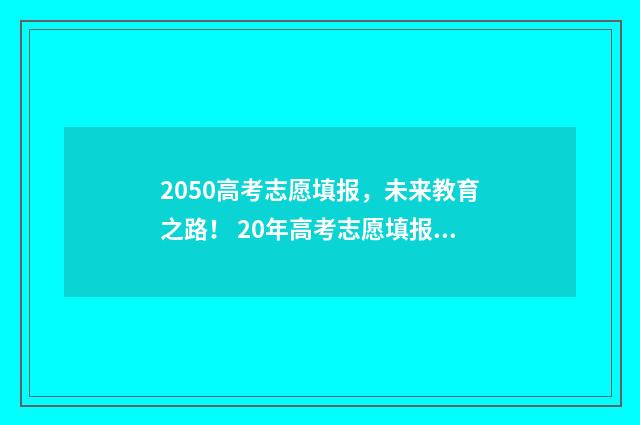 2050高考志愿填报，未来教育之路！ 20年高考志愿填报指南