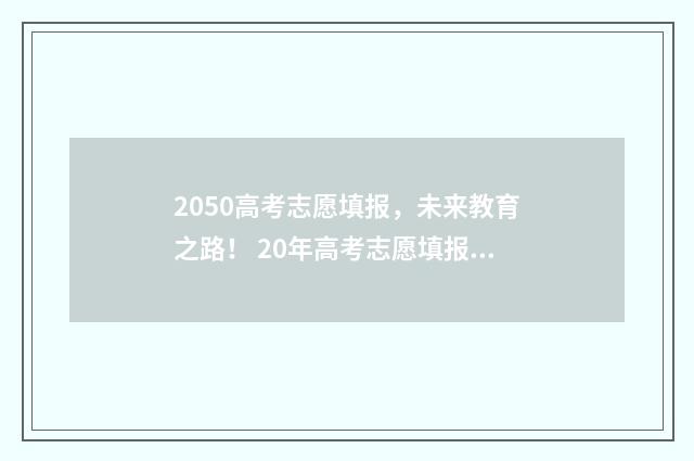 2050高考志愿填报，未来教育之路！ 20年高考志愿填报指南