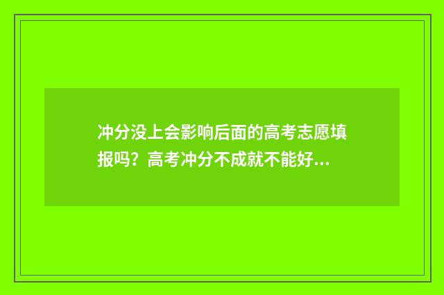 冲分没上会影响后面的高考志愿填报吗？高考冲分不成就不能好志愿了？ 冲分必要条件