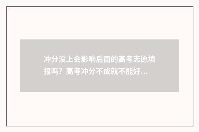 冲分没上会影响后面的高考志愿填报吗？高考冲分不成就不能好志愿了？ 冲分必要条件