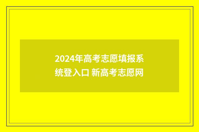 2024年高考志愿填报系统登入口 新高考志愿网