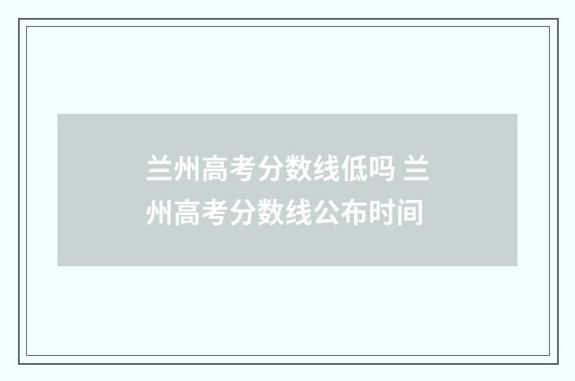 兰州高考分数线低吗 兰州高考分数线公布时间