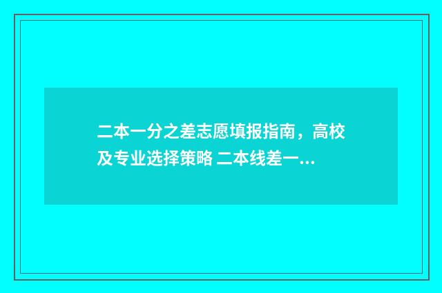 二本一分之差志愿填报指南，高校及专业选择策略 二本线差一分可以读二本吗