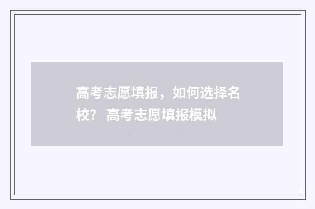 高考志愿填报，如何选择名校？ 高考志愿填报模拟