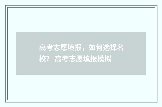 高考志愿填报，如何选择名校？ 高考志愿填报模拟
