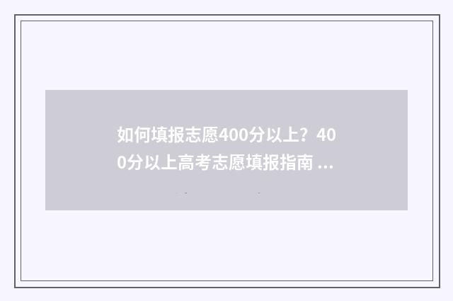 如何填报志愿400分以上？400分以上高考志愿填报指南 如何填报志愿选专业