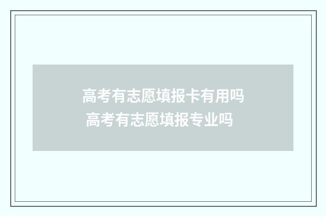 高考有志愿填报卡有用吗 高考有志愿填报专业吗