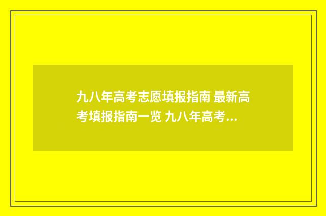 九八年高考志愿填报指南 最新高考填报指南一览 九八年高考时间
