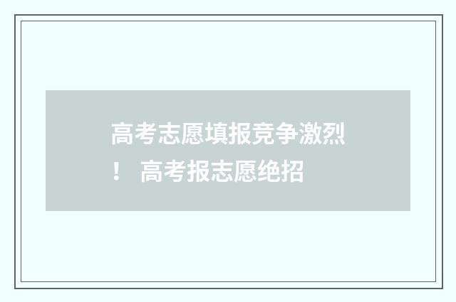 高考志愿填报竞争激烈！ 高考报志愿绝招
