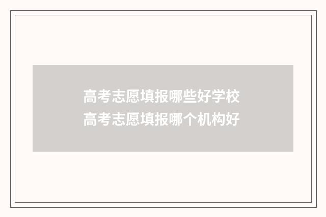 高考志愿填报哪些好学校 高考志愿填报哪个机构好