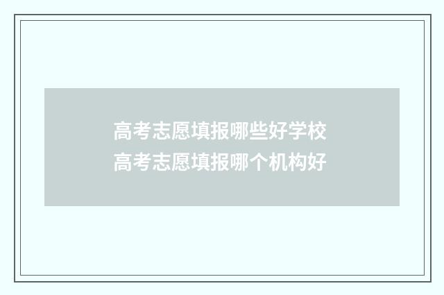 高考志愿填报哪些好学校 高考志愿填报哪个机构好