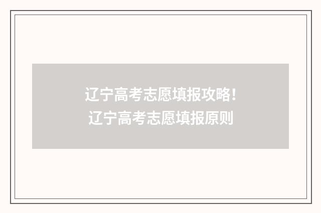 辽宁高考志愿填报攻略！ 辽宁高考志愿填报原则