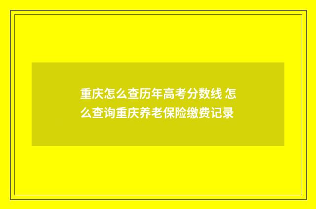 重庆怎么查历年高考分数线 怎么查询重庆养老保险缴费记录