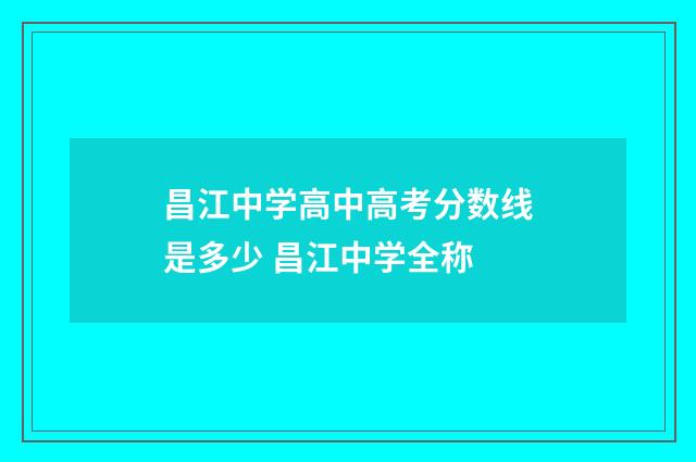 昌江中学高中高考分数线是多少 昌江中学全称