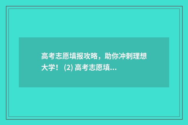 高考志愿填报攻略，助你冲刺理想大学！ (2) 高考志愿填报攻略湖南
