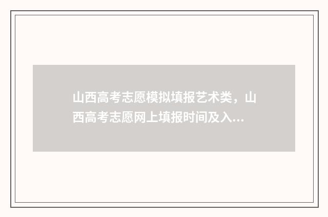 山西高考志愿模拟填报艺术类，山西高考志愿网上填报时间及入口 山西高考志愿模式