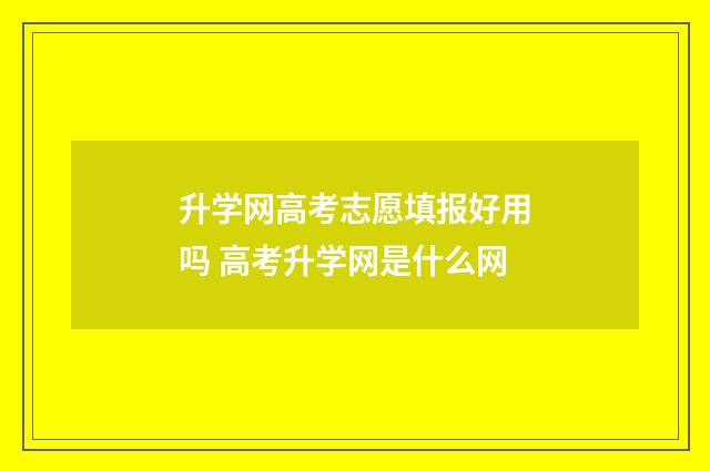 升学网高考志愿填报好用吗 高考升学网是什么网