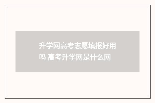 升学网高考志愿填报好用吗 高考升学网是什么网