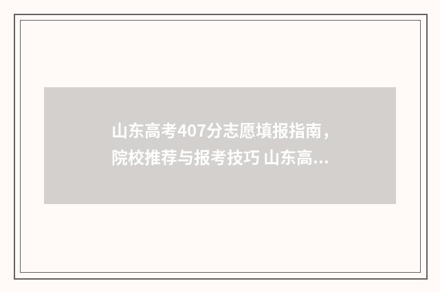山东高考407分志愿填报指南，院校推荐与报考技巧 山东高考494分
