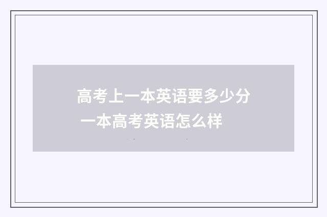 高考上一本英语要多少分 一本高考英语怎么样