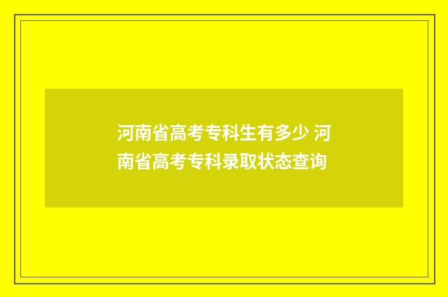 河南省高考专科生有多少 河南省高考专科录取状态查询