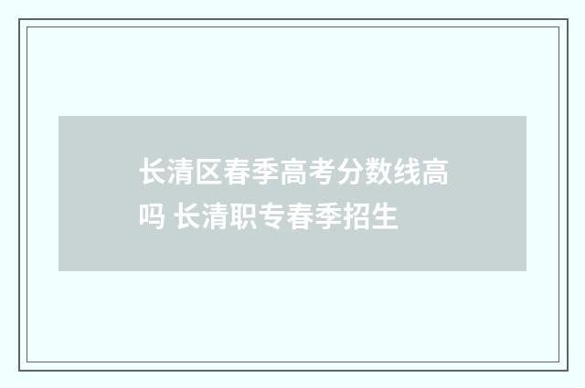长清区春季高考分数线高吗 长清职专春季招生