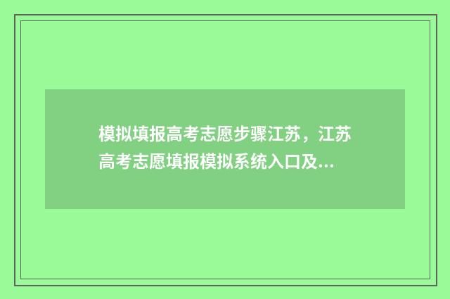模拟填报高考志愿步骤江苏，江苏高考志愿填报模拟系统入口及步骤详解 模拟填报高考志愿入口官网