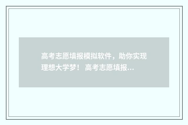 高考志愿填报模拟软件，助你实现理想大学梦！ 高考志愿填报模拟填报系统官网入口