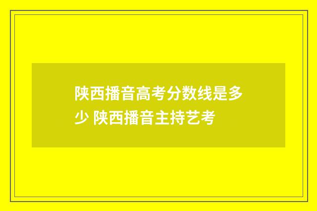 陕西播音高考分数线是多少 陕西播音主持艺考