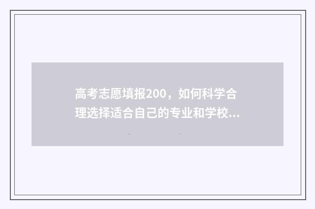 高考志愿填报200，如何科学合理选择适合自己的专业和学校？ 高考志愿填报2024河北
